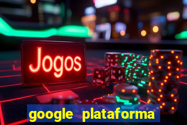 google plataforma de jogos