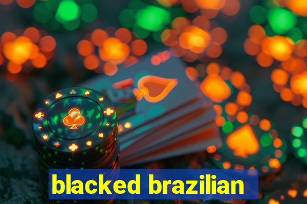 blacked brazilian