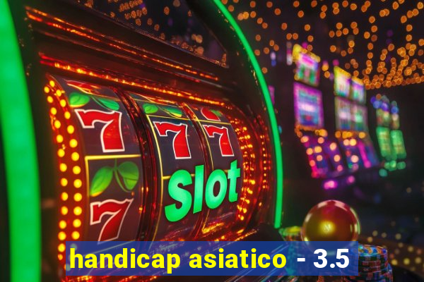 handicap asiatico - 3.5