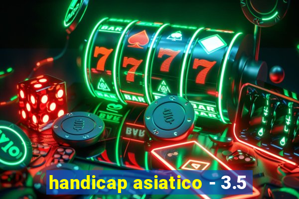 handicap asiatico - 3.5