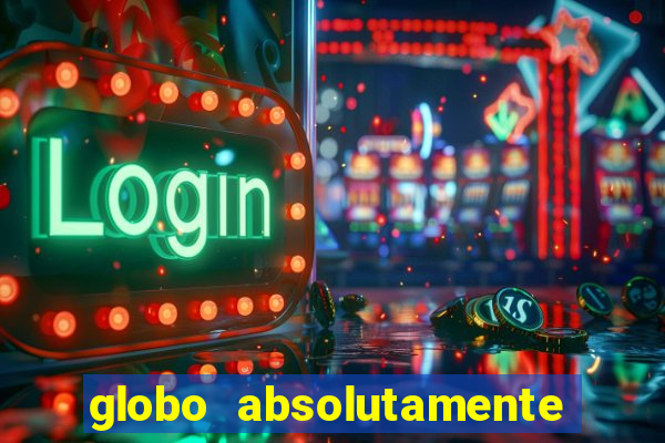 globo absolutamente tudo com