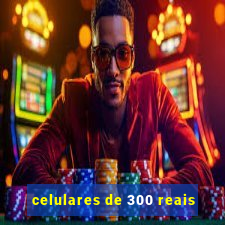 celulares de 300 reais