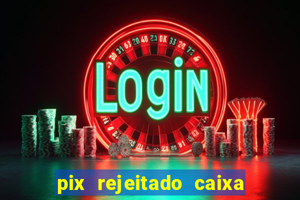 pix rejeitado caixa dinheiro sumiu