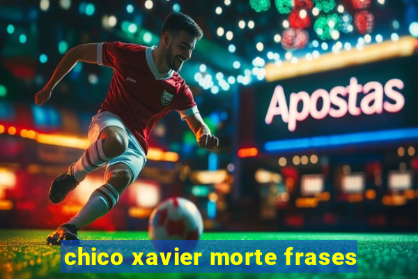 chico xavier morte frases