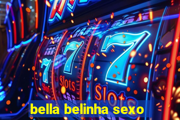 bella belinha sexo