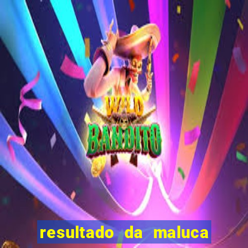 resultado da maluca de hoje da paratodos bahia