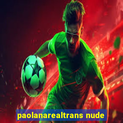 paolanarealtrans nude