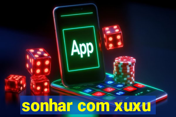 sonhar com xuxu