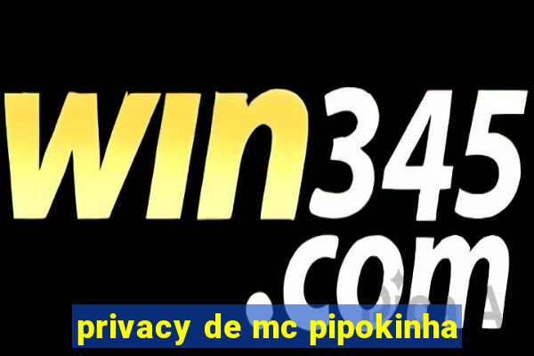 privacy de mc pipokinha