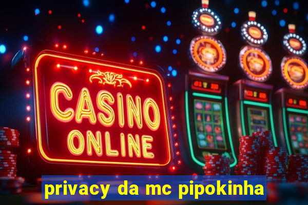 privacy da mc pipokinha