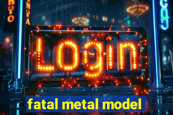 fatal metal model