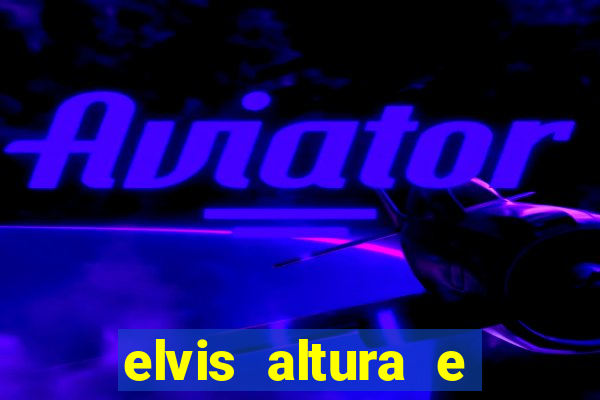 elvis altura e peso elvis bugalu altura e