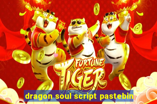 dragon soul script pastebin