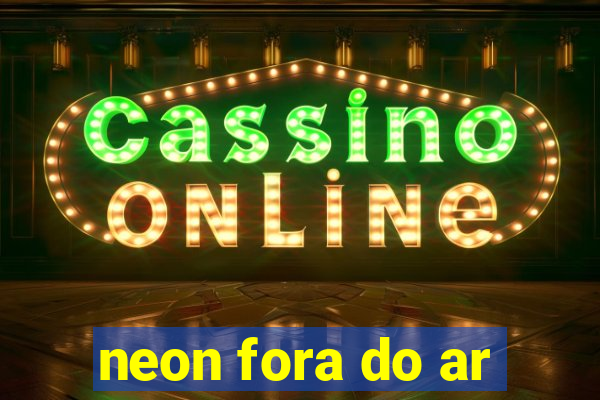 neon fora do ar