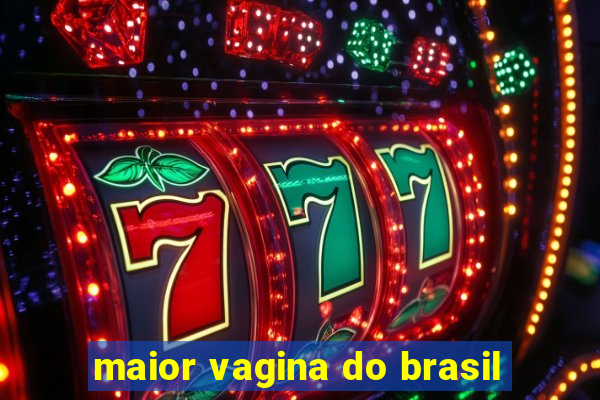 maior vagina do brasil