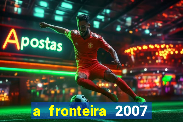 a fronteira 2007 filme completo download