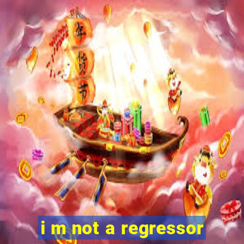 i m not a regressor