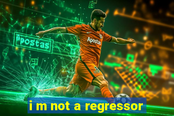 i m not a regressor