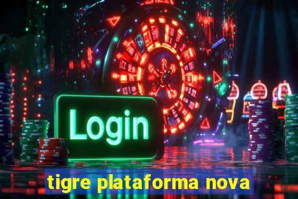 tigre plataforma nova