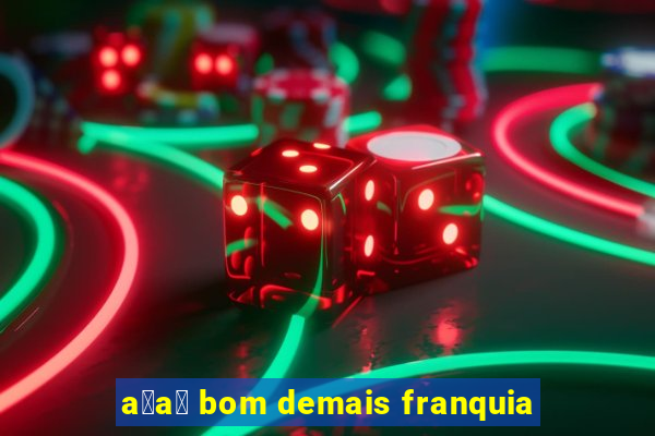 a莽a铆 bom demais franquia