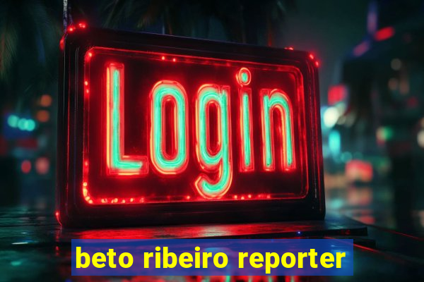 beto ribeiro reporter