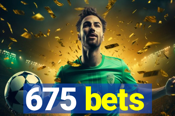 675 bets