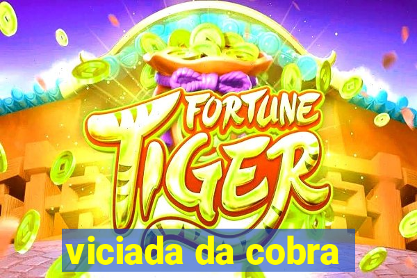 viciada da cobra