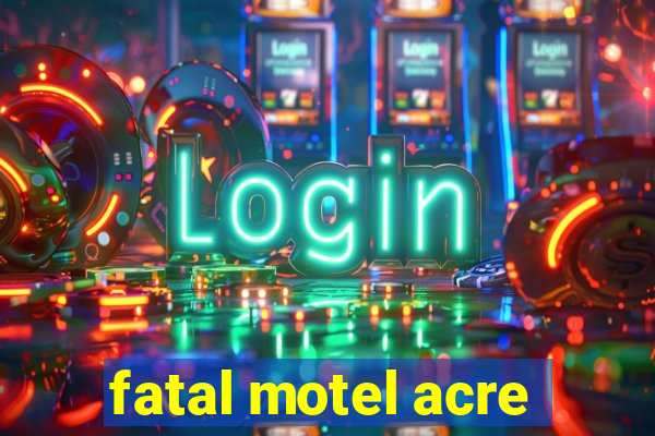 fatal motel acre