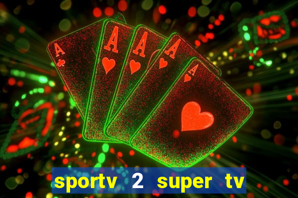 sportv 2 super tv ao vivo