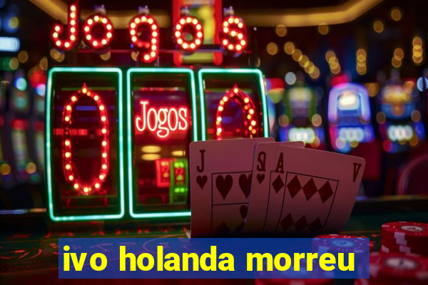 ivo holanda morreu