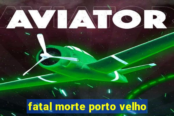 fatal morte porto velho