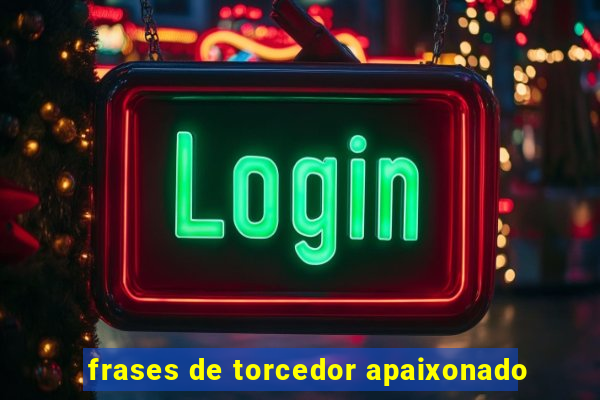 frases de torcedor apaixonado