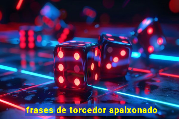 frases de torcedor apaixonado