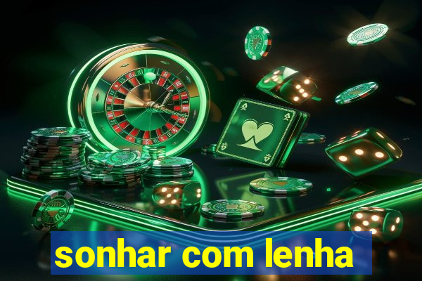 sonhar com lenha