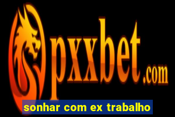 sonhar com ex trabalho