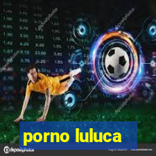 porno luluca