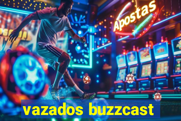 vazados buzzcast