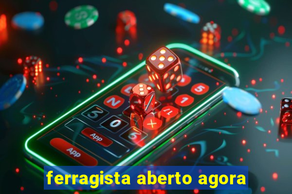 ferragista aberto agora