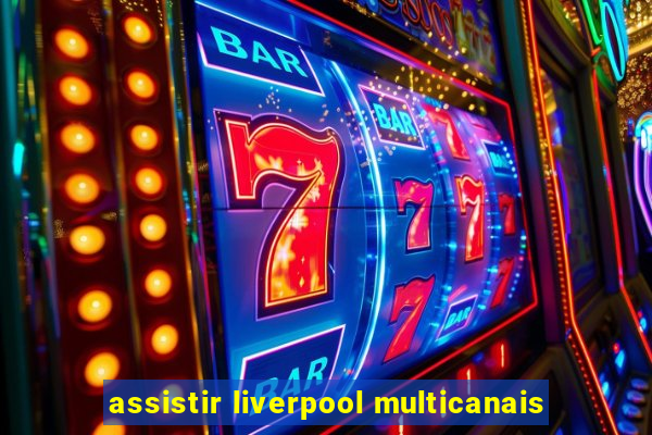 assistir liverpool multicanais