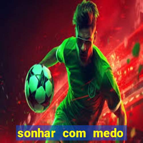 sonhar com medo jogo do bicho