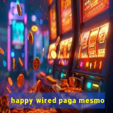 happy wired paga mesmo