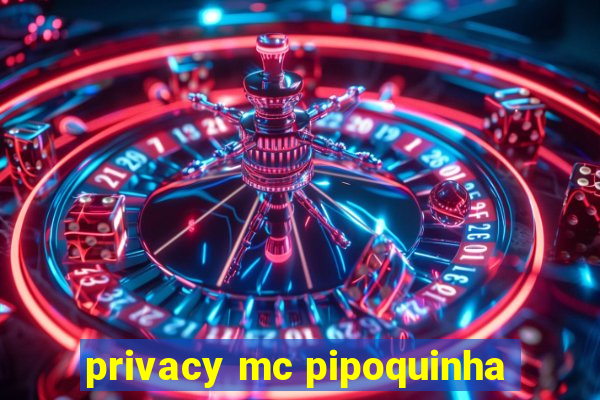 privacy mc pipoquinha