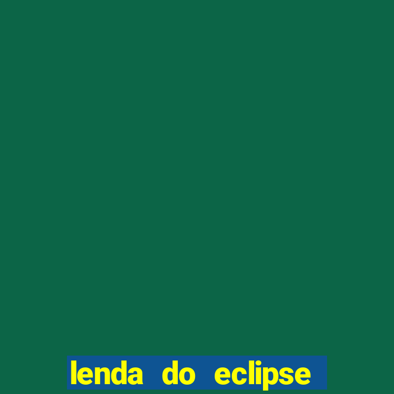 lenda do eclipse sol e lua