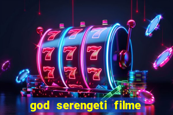 god serengeti filme completo dublado