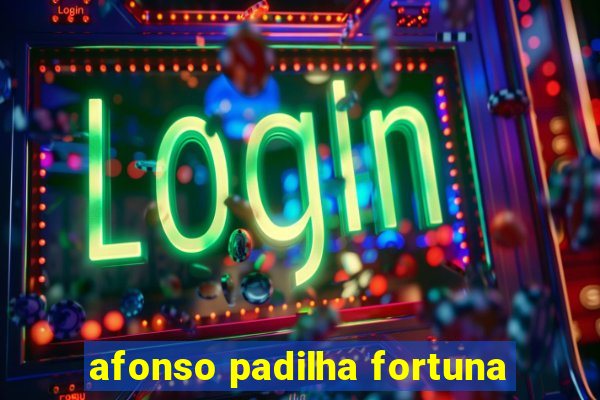 afonso padilha fortuna