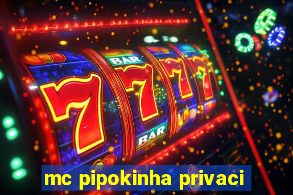 mc pipokinha privaci