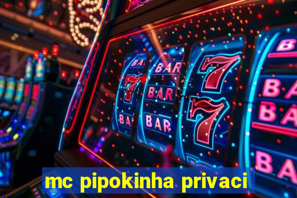 mc pipokinha privaci