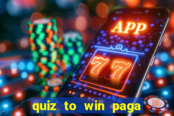 quiz to win paga mesmo quiz paga mesmo