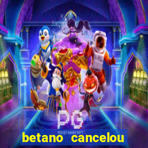 betano cancelou minha conta