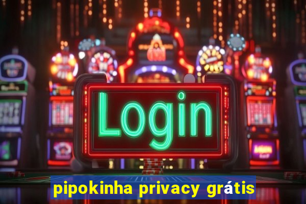 pipokinha privacy grátis